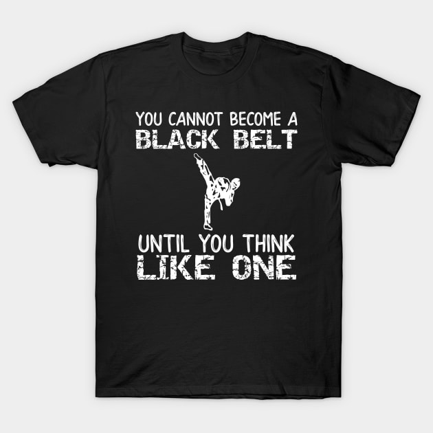 You Can Not Become a Black Belt Until You Think Like One T-Shirt by DANPUBLIC